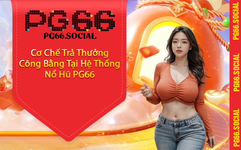 Cơ Chế Trả Thưởng Công Bằng Tại Hệ Thống Nổ Hũ PG66
