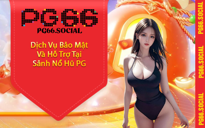 Dịch Vụ Bảo Mật Và Hỗ Trợ Tại Sảnh Nổ Hũ PG
