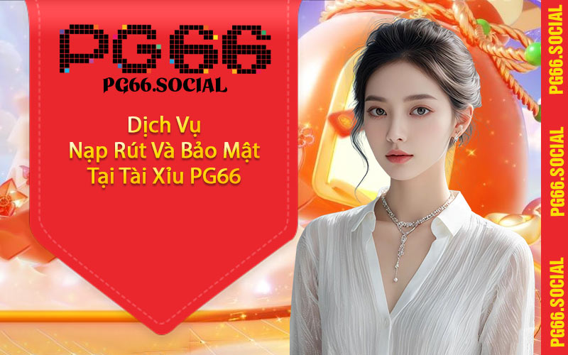 Dịch Vụ Nạp Rút Và Bảo Mật Tại Tài Xỉu PG66