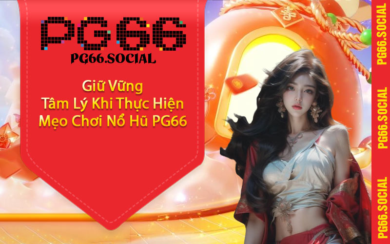 Giữ Vững Tâm Lý Khi Thực Hiện Mẹo Chơi Nổ Hũ PG66