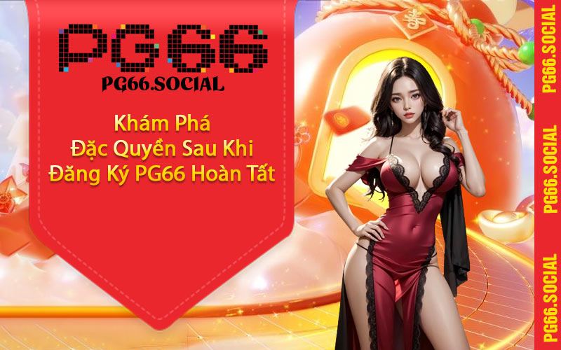 Khám Phá Đặc Quyền Sau Khi Đăng Ký PG66 Hoàn Tất