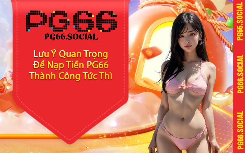 Lưu Ý Quan Trọng Để Nạp Tiền PG66 Thành Công Tức Thì