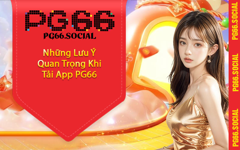 Những Lưu Ý Quan Trọng Khi Tải App PG66