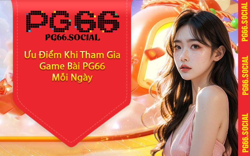 Ưu Điểm Khi Tham Gia Game Bài PG66 Mỗi Ngày