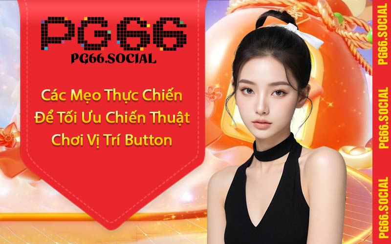 Các Mẹo Thực Chiến Để Tối Ưu Chiến Thuật Chơi Vị Trí Button