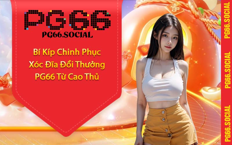 Bí Kíp Chinh Phục Xóc Đĩa Đổi Thưởng PG66 Từ Cao Thủ