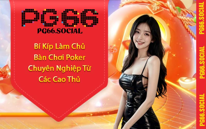 Bí Kíp Làm Chủ Bàn Chơi Poker Chuyên Nghiệp Từ Các Cao Thủ