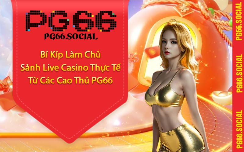 Bí Kíp Làm Chủ Sảnh Live Casino Thực Tế Từ Các Cao Thủ PG66