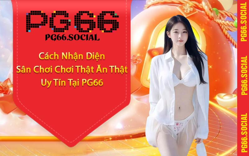 Cách Nhận Diện Sân Chơi Chơi Thật Ăn Thật Uy Tín Tại PG66