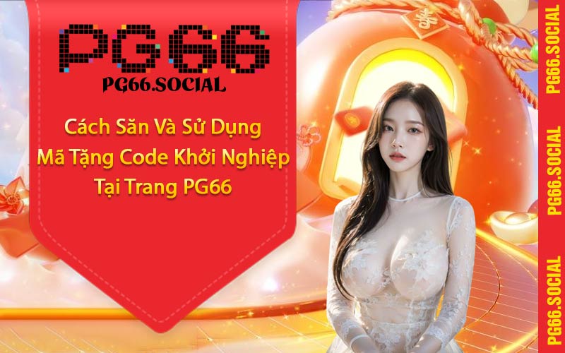 Cách Săn Và Sử Dụng Mã Tặng Code Khởi Nghiệp Tại Trang PG66