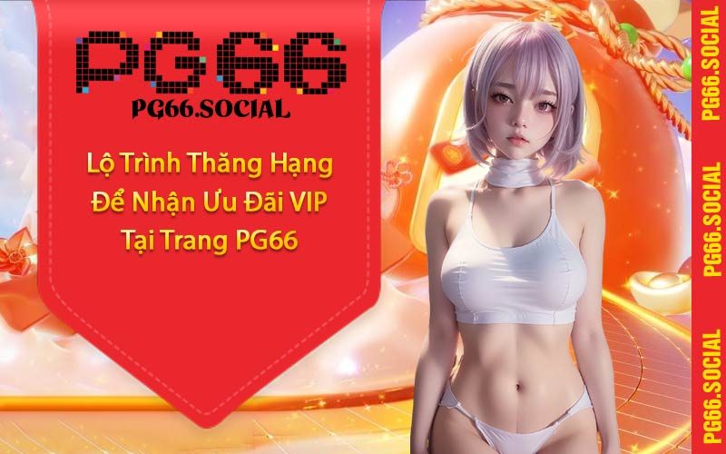 Lộ Trình Thăng Hạng Để Nhận Ưu Đãi VIP Tại Trang PG66