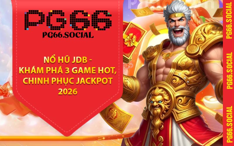 Nổ Hũ JDB - Khám Phá 3 Game Hot, Chinh Phục Jackpot 2026
